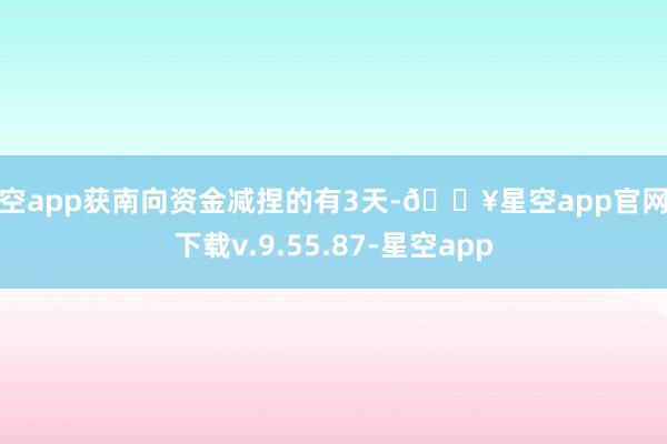 星空app获南向资金减捏的有3天-🔥星空app官网版下载v.9.55.87-星空app