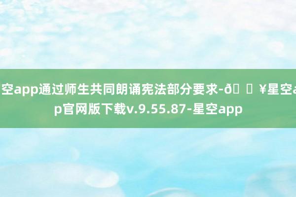 星空app通过师生共同朗诵宪法部分要求-🔥星空app官网版下载v.9.55.87-星空app