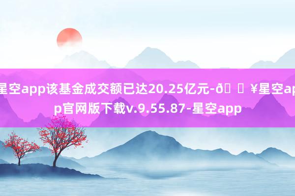 星空app该基金成交额已达20.25亿元-🔥星空app官网版下载v.9.55.87-星空app