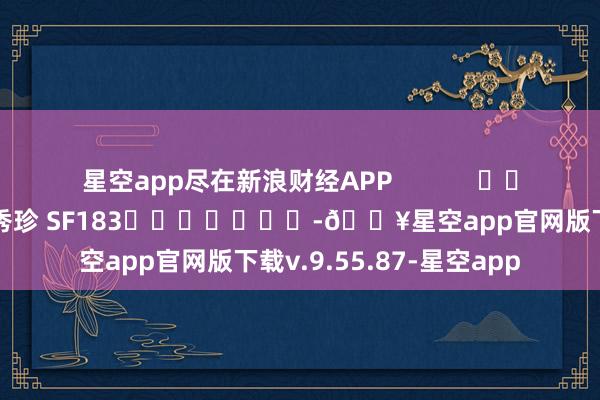 星空app尽在新浪财经APP            						背负剪辑：石秀珍 SF183							-🔥星空app官网版下载v.9.55.87-星空app