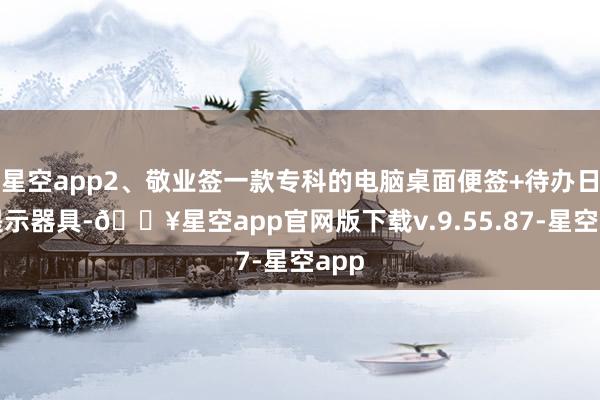 星空app2、敬业签一款专科的电脑桌面便签+待办日程提示器具-🔥星空app官网版下载v.9.55.87-星空app