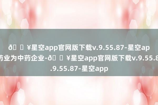 🔥星空app官网版下载v.9.55.87-星空app除了康缘药业为中药企业-🔥星空app官网版下载v.9.55.87-星空app
