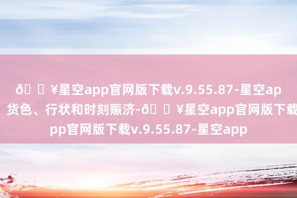 🔥星空app官网版下载v.9.55.87-星空app其中可能包括资金、货色、行状和时刻赈济-🔥星空app官网版下载v.9.55.87-星空app