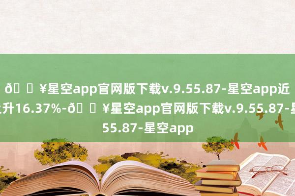 🔥星空app官网版下载v.9.55.87-星空app近3个月上升16.37%-🔥星空app官网版下载v.9.55.87-星空app