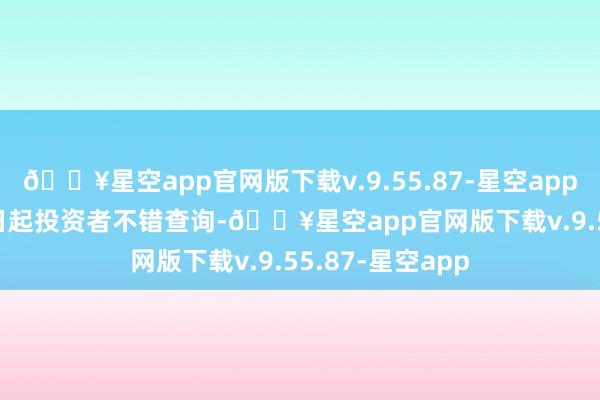 🔥星空app官网版下载v.9.55.87-星空app2025年1月16日起投资者不错查询-🔥星空app官网版下载v.9.55.87-星空app