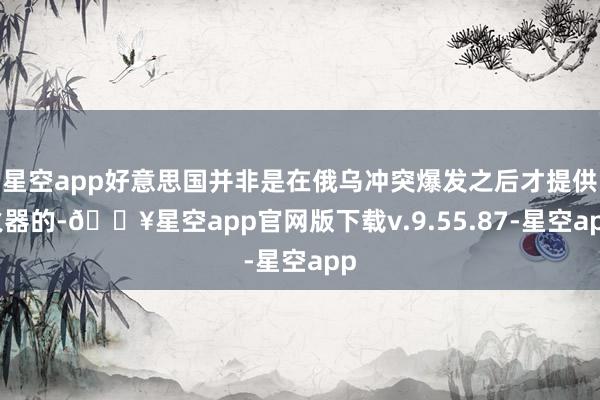 星空app好意思国并非是在俄乌冲突爆发之后才提供火器的-🔥星空app官网版下载v.9.55.87-星空app