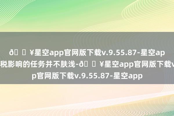 🔥星空app官网版下载v.9.55.87-星空app好意思联储评估关税影响的任务并不肤浅-🔥星空app官网版下载v.9.55.87-星空app