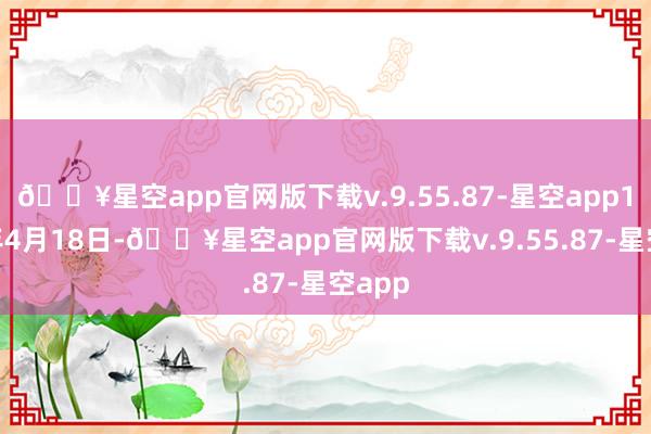 🔥星空app官网版下载v.9.55.87-星空app1956年4月18日-🔥星空app官网版下载v.9.55.87-星空app