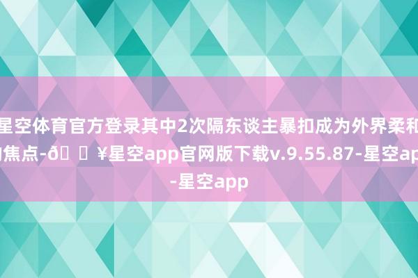 星空体育官方登录其中2次隔东谈主暴扣成为外界柔和的焦点-🔥星空app官网版下载v.9.55.87-星空app