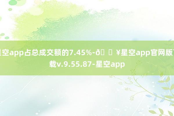 星空app占总成交额的7.45%-🔥星空app官网版下载v.9.55.87-星空app