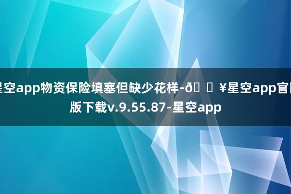星空app物资保险填塞但缺少花样-🔥星空app官网版下载v.9.55.87-星空app