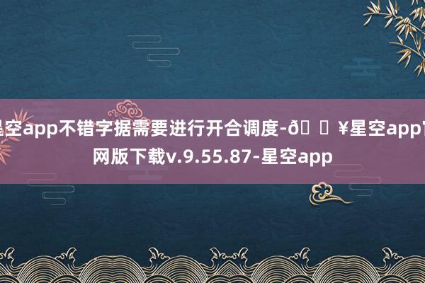 星空app不错字据需要进行开合调度-🔥星空app官网版下载v.9.55.87-星空app