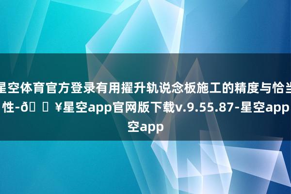 星空体育官方登录有用擢升轨说念板施工的精度与恰当性-🔥星空app官网版下载v.9.55.87-星空app