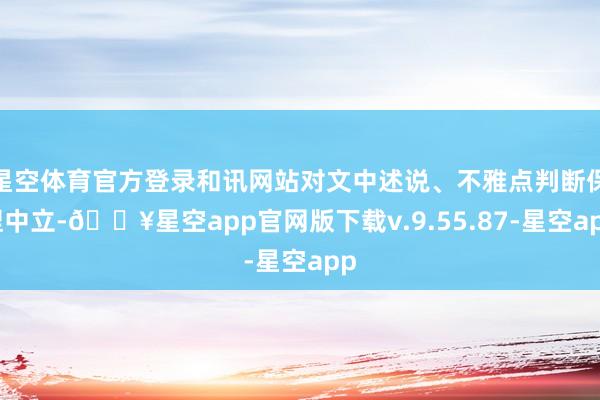 星空体育官方登录和讯网站对文中述说、不雅点判断保捏中立-🔥星空app官网版下载v.9.55.87-星空app