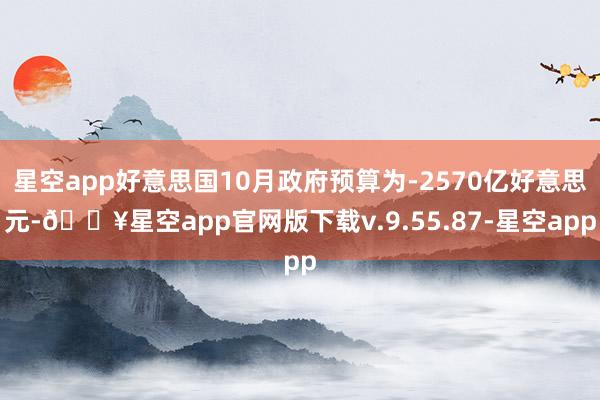 星空app好意思国10月政府预算为-2570亿好意思元-🔥星空app官网版下载v.9.55.87-星空app