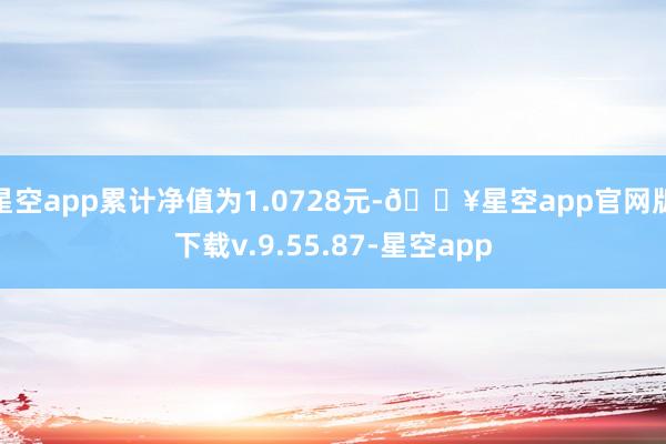 星空app累计净值为1.0728元-🔥星空app官网版下载v.9.55.87-星空app