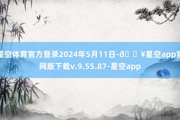 星空体育官方登录2024年5月11日-🔥星空app官网版下载v.9.55.87-星空app