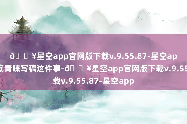 🔥星空app官网版下载v.9.55.87-星空app一定要打心底青睐写稿这件事-🔥星空app官网版下载v.9.55.87-星空app
